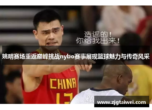 姚明赛场重返巅峰挑战nybo赛事展现篮球魅力与传奇风采