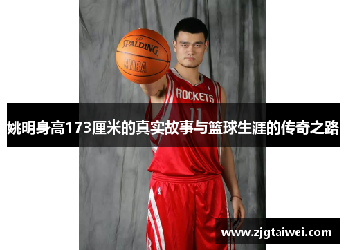 姚明身高173厘米的真实故事与篮球生涯的传奇之路