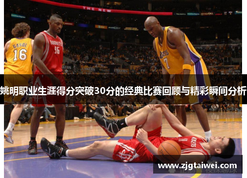姚明职业生涯得分突破30分的经典比赛回顾与精彩瞬间分析