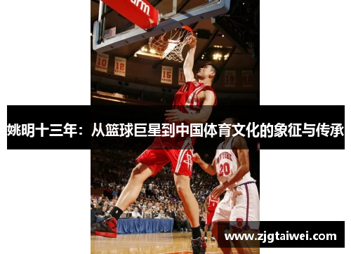 姚明十三年：从篮球巨星到中国体育文化的象征与传承