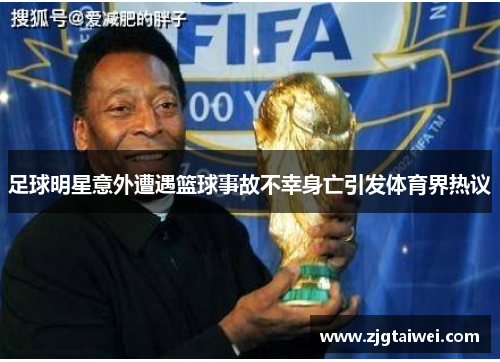 足球明星意外遭遇篮球事故不幸身亡引发体育界热议